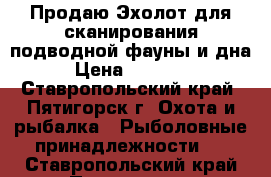  Продаю Эхолот для сканирования подводной фауны и дна › Цена ­ 22 000 - Ставропольский край, Пятигорск г. Охота и рыбалка » Рыболовные принадлежности   . Ставропольский край,Пятигорск г.